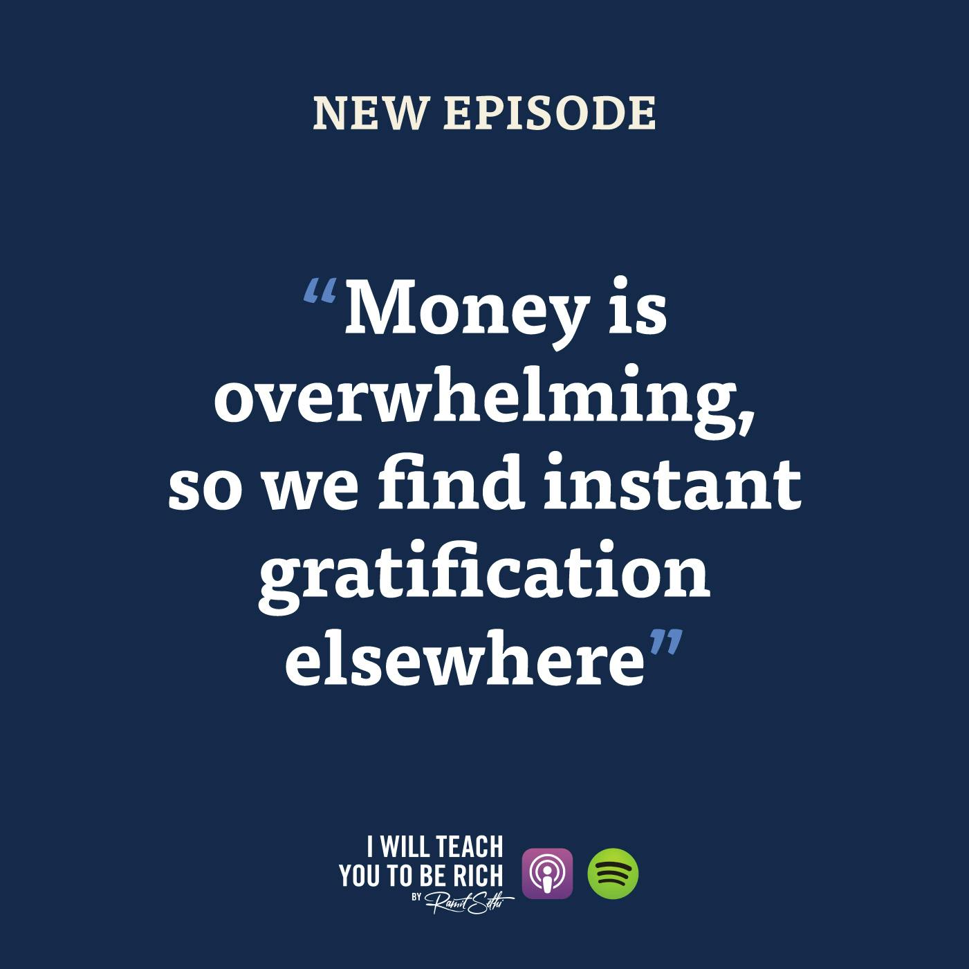 10. “Money is overwhelming so we find instant gratification elsewhere”