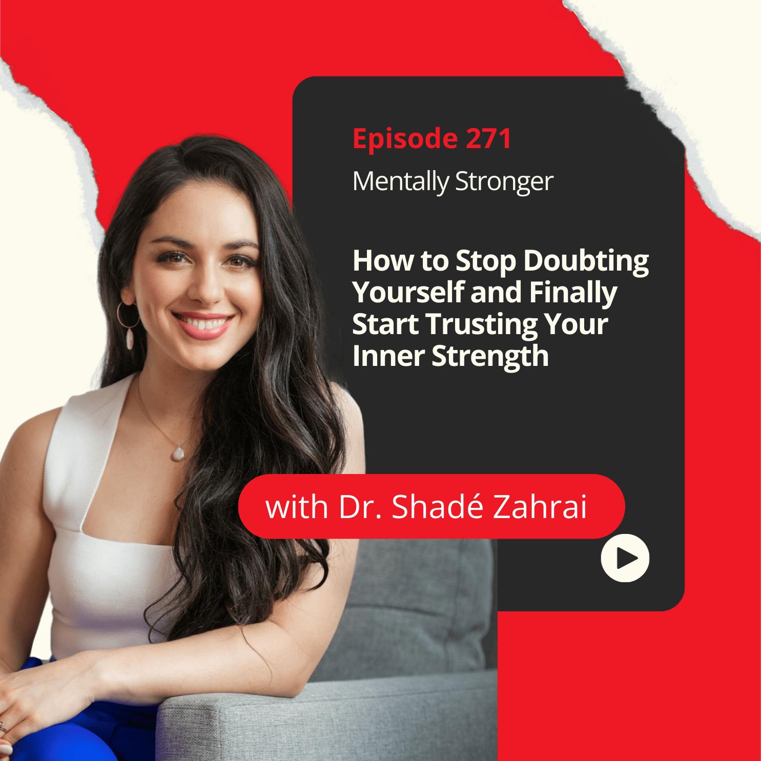 271 — How to Stop Doubting Yourself and Finally Start Trusting Your Inner Strength with Dr. Shadé Zahrai 271 — How to Stop Doubting Yourself and Finally Start Trusting Your Inner Strength with Dr. Shadé Zahrai