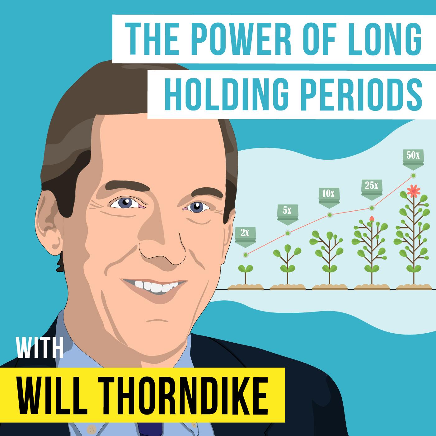 Will Thorndike – The Power of Long Holding Periods – [Invest Like the Best, EP.288]