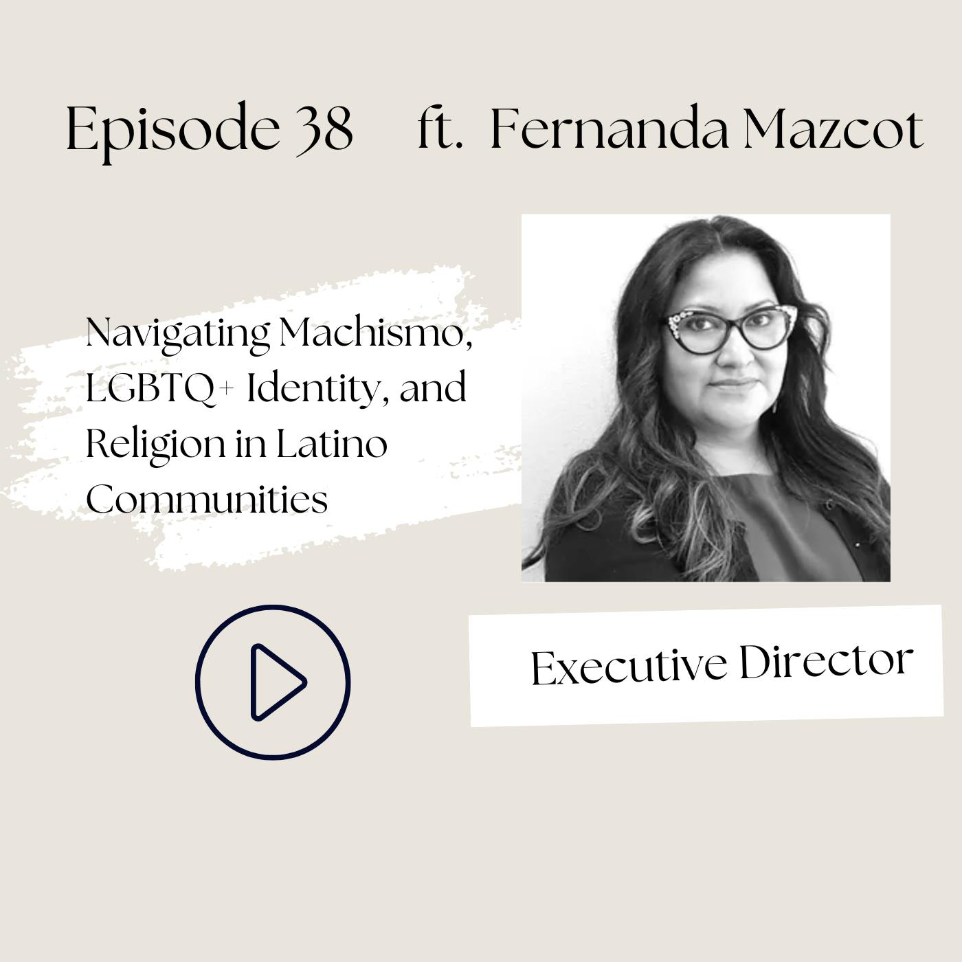 Navigating Machismo, LGBTQ+ Identity, and Mental Health in Latino Communities  (Fernanda Mazcot, Ep 38)