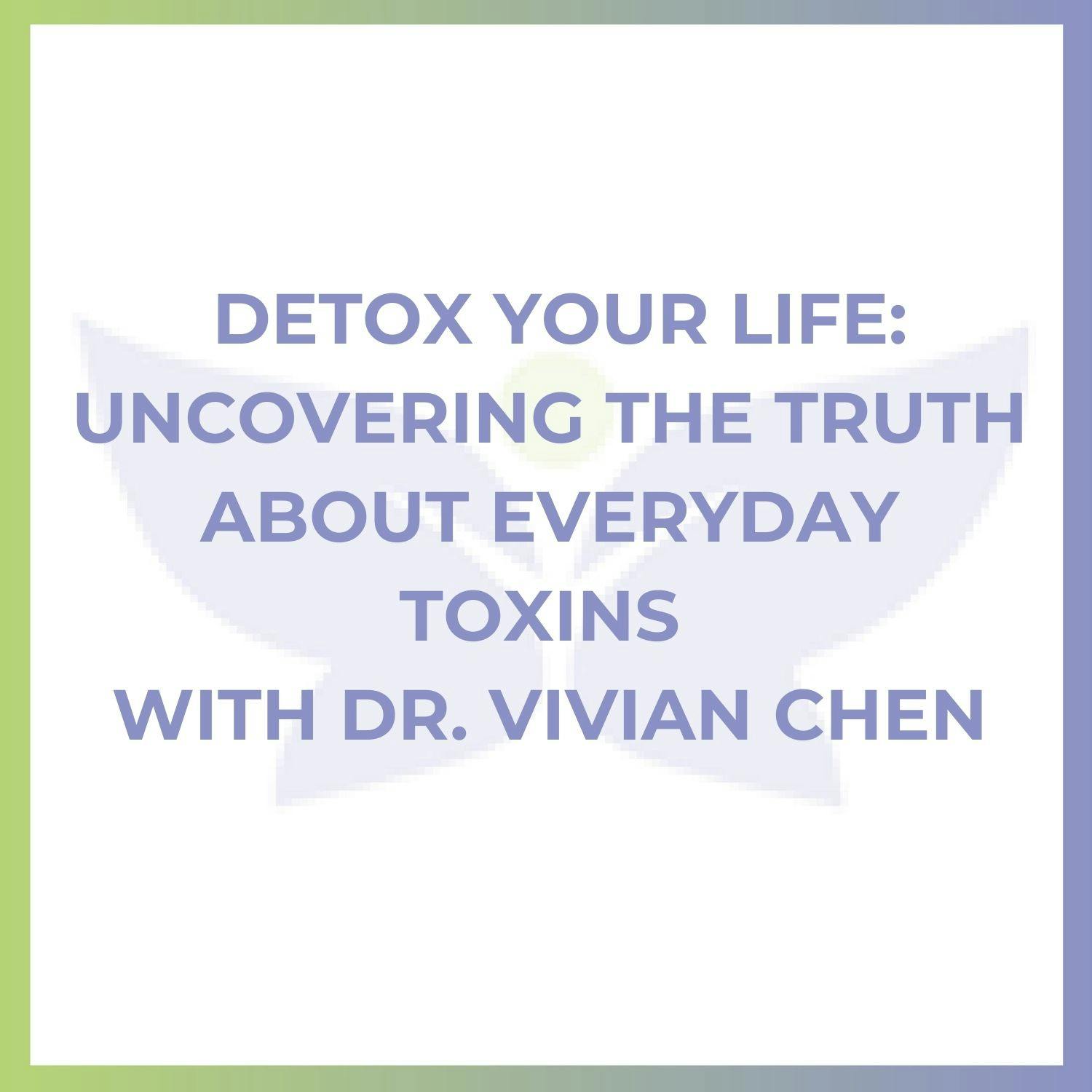 Detox Your Life: Uncovering the Truth About Everyday Toxins with Dr. Vivian Chen