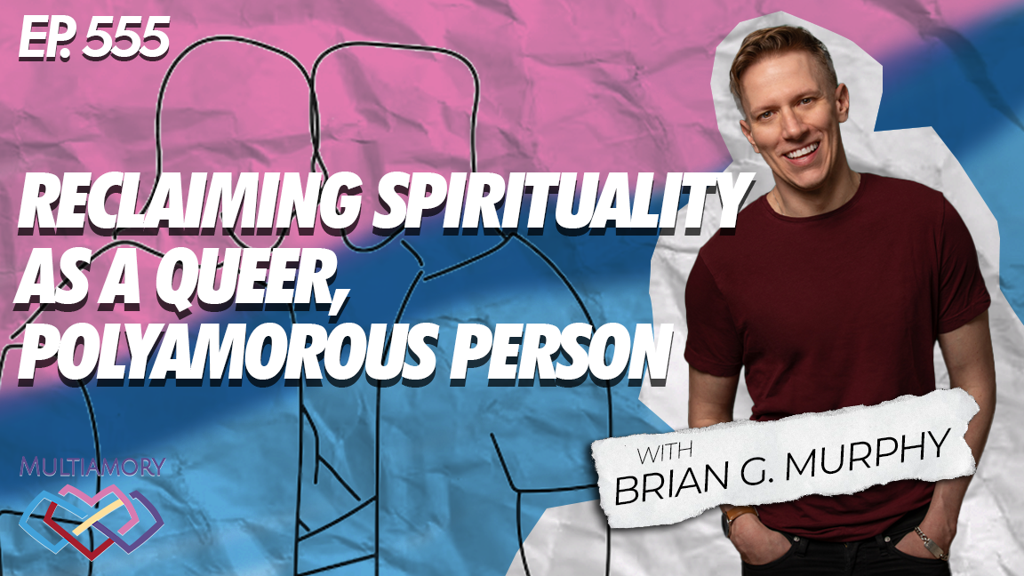555 - Reclaiming Spirituality as a Queer, Polyamorous Person with Brian G. Murphy