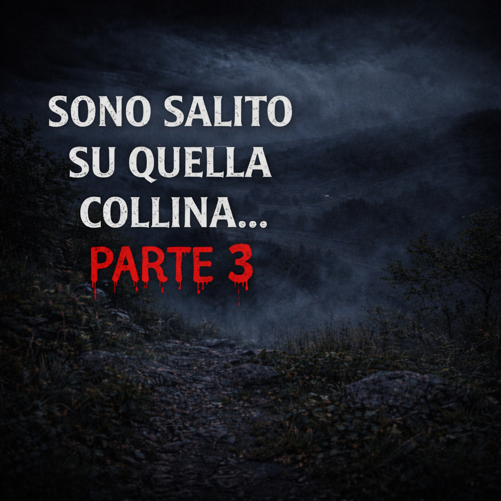 Sono Salito su Quella Collina… e Ora So Perché Tutti Ne Hanno Paura - Racconti Horror - Parte 3