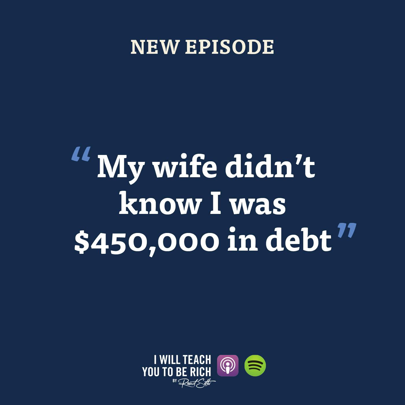 4. “My wife didn’t know I had $450,000 of debt until yesterday”