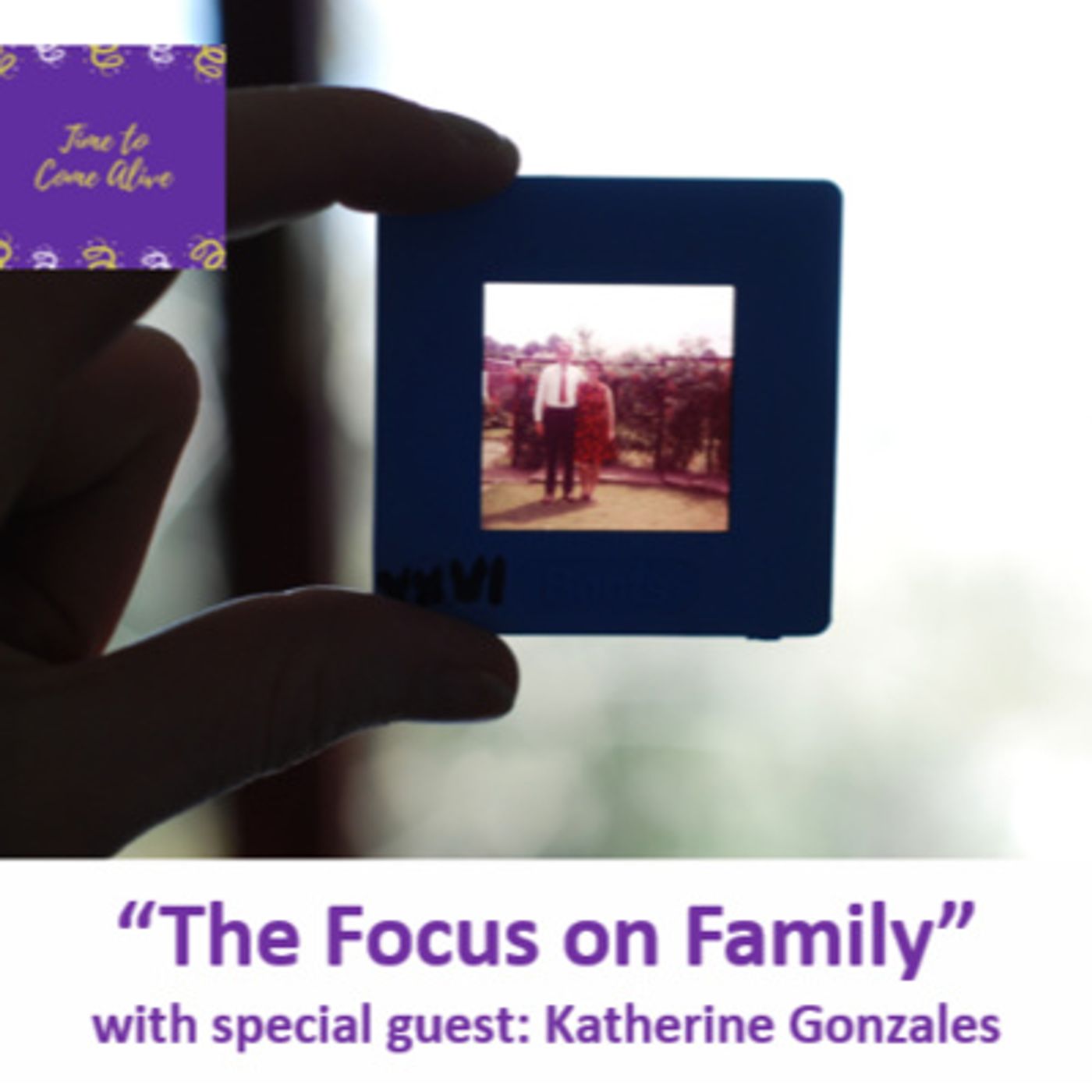 Ep. 27 - Time to Come Alive: "A Focus on Family" with special guest: Katherine Gonzales, Associate Director of External Affairs; AT&T episode artwork