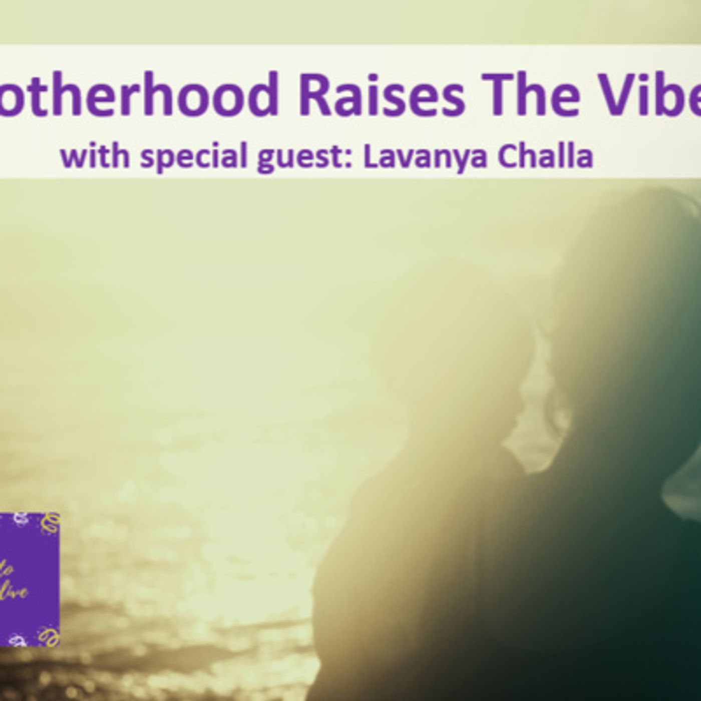 Ep. 26 - Time to Come Alive: "Motherhood Raises the Vibe" with special guest: Lavanya Challa, mother, wife, and artist episode artwork