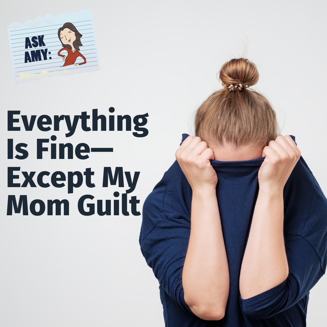 Ask Amy: Everything Is Fine—Except My Mom Guilt