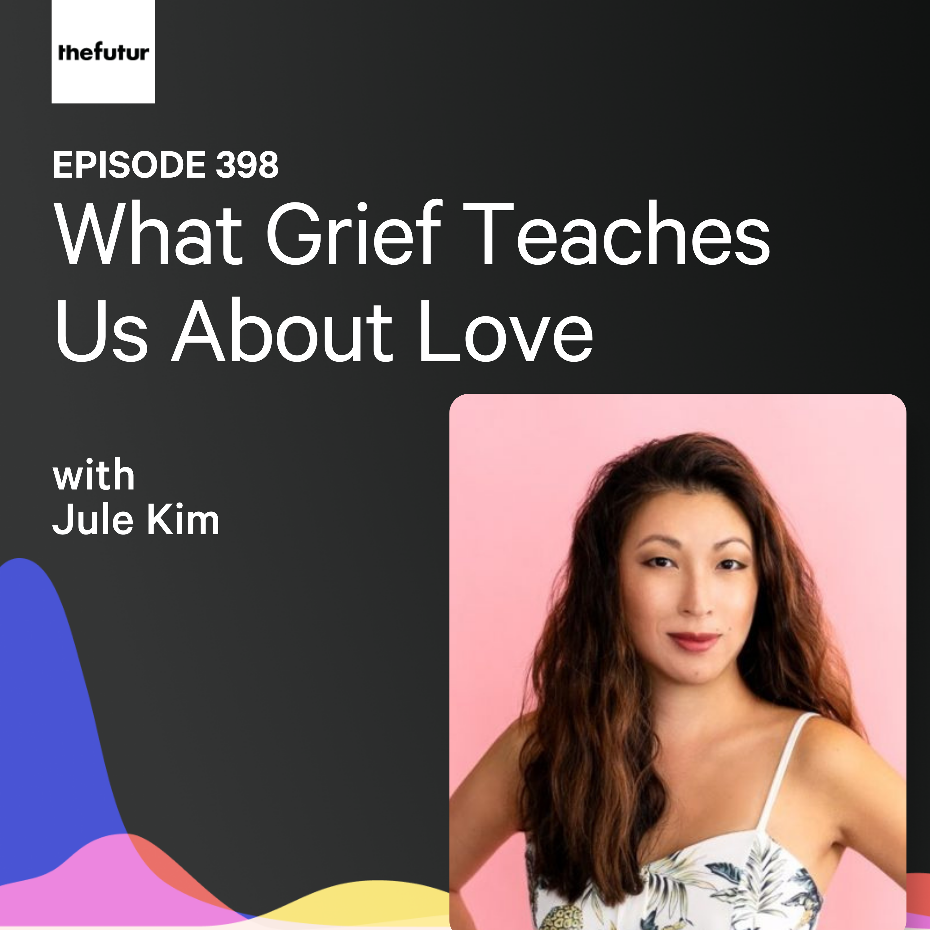 What Grief Teaches Us About Love w/ Jule Kim | Ep 398