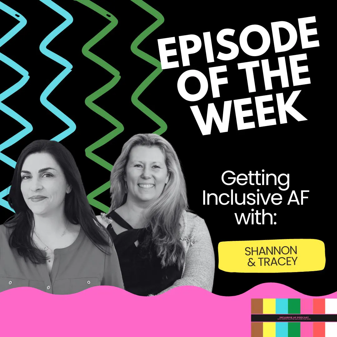 Getting Inclusive AF with Shannon and Tracey Getting Inclusive AF with Shannon and Tracey