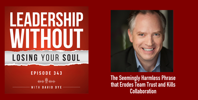 343 The Seemingly Harmless Phrase that Erodes Team Trust, Undermines Your Leadership, and Kills Collaboration