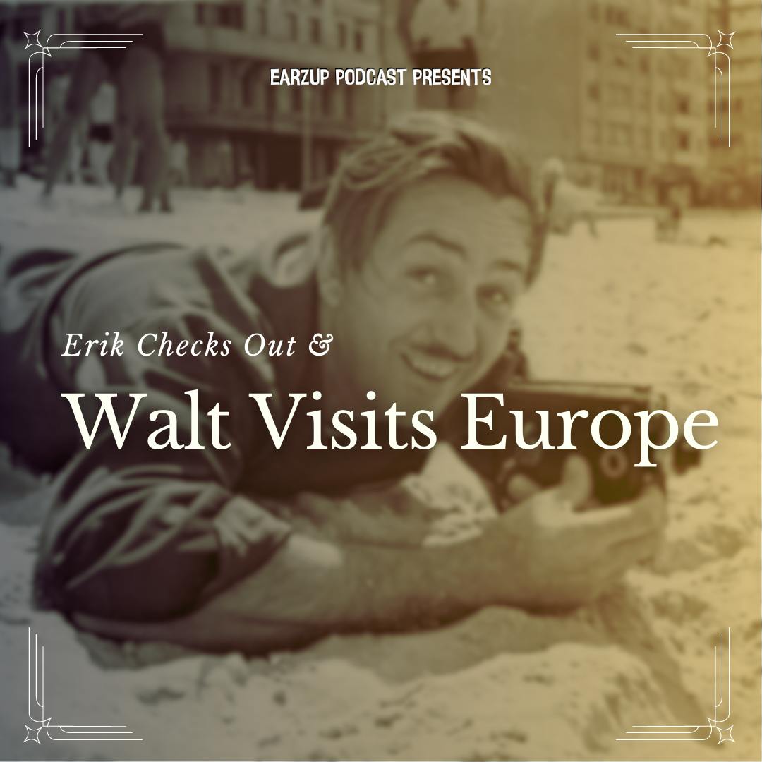 EarzUp! | Erik Checks Out, and Walt Visits Europe