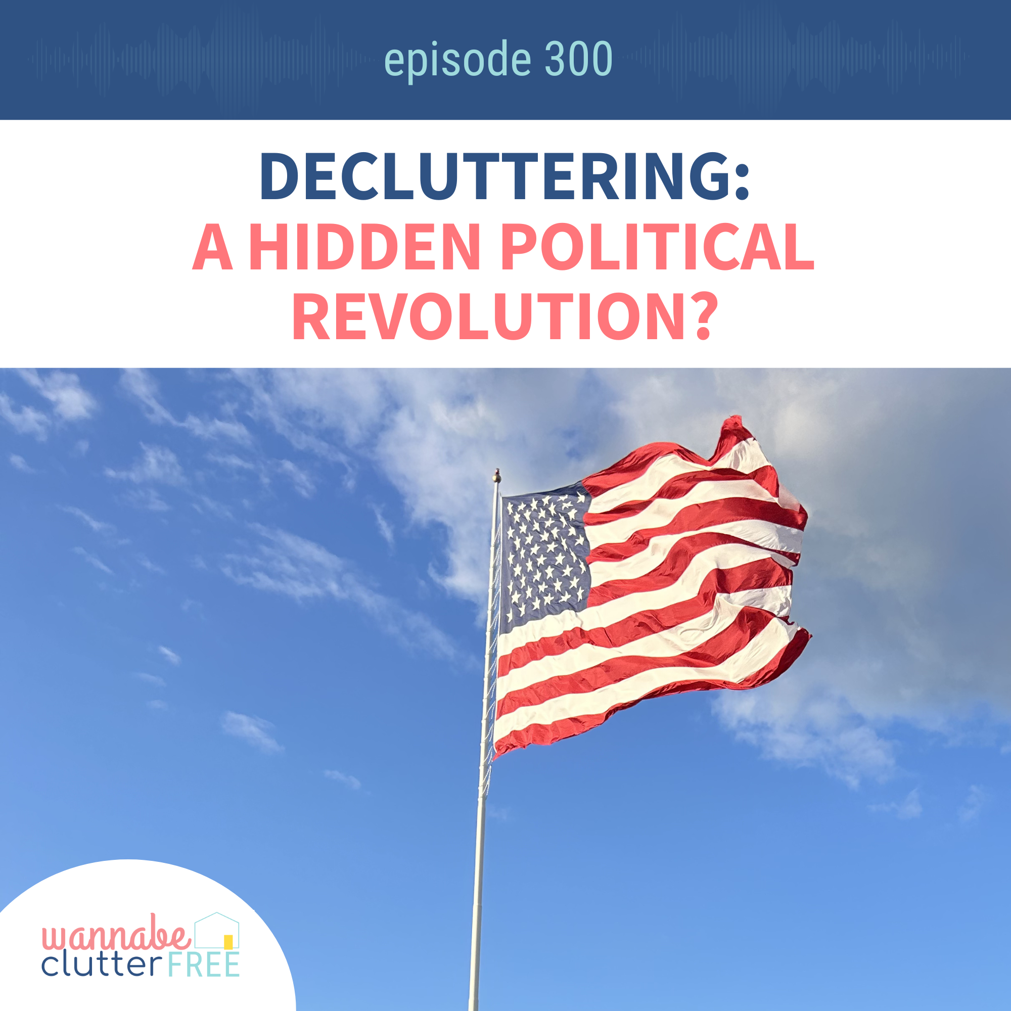 Decluttering: A Hidden Political Revolution? (Ep 300)