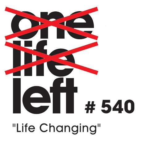 #540 - ”Life Changing”