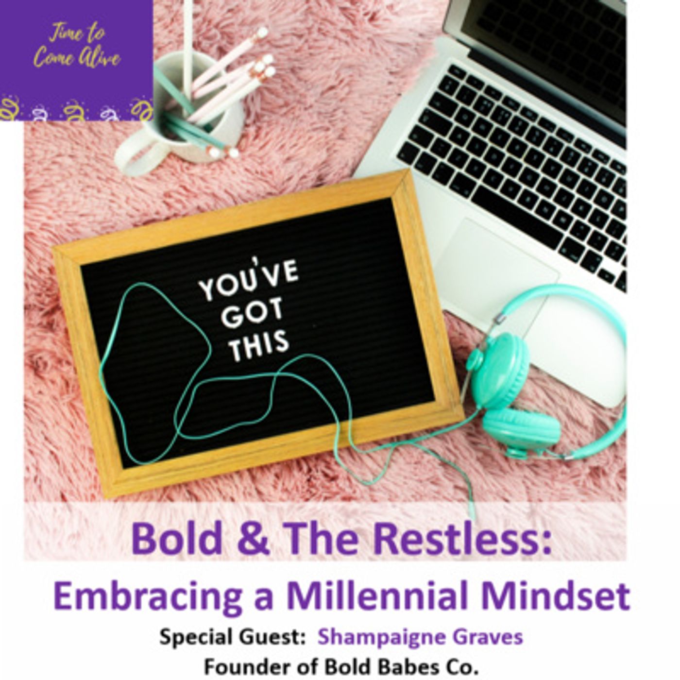Ep. 17 - Time to Come Alive: "Bold & The Restless: Embracing a Millennial Mindset" with special guest:  Shampaigne Graves, Founder of Bold B episode artwork
