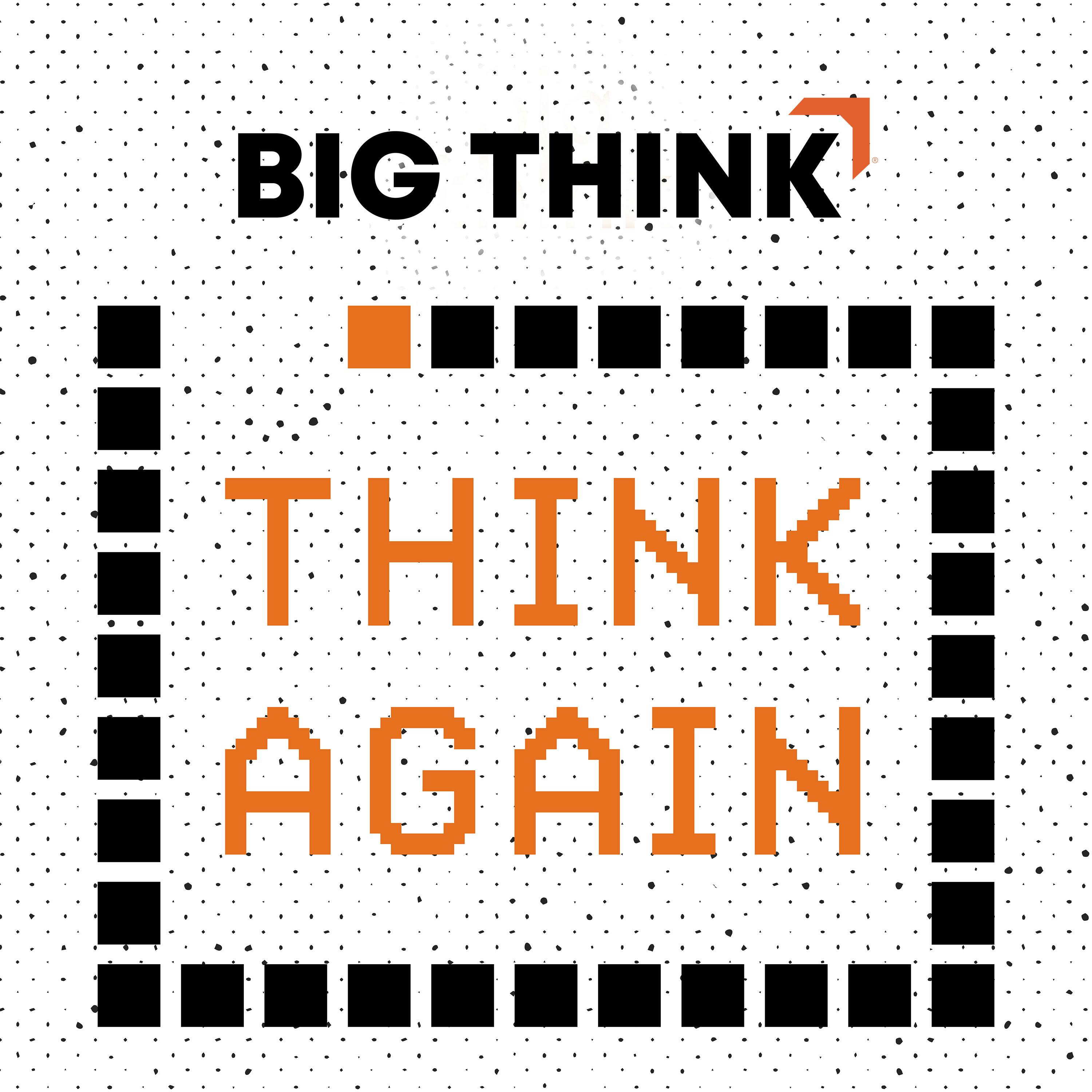 Think Again – a Big Think Podcast