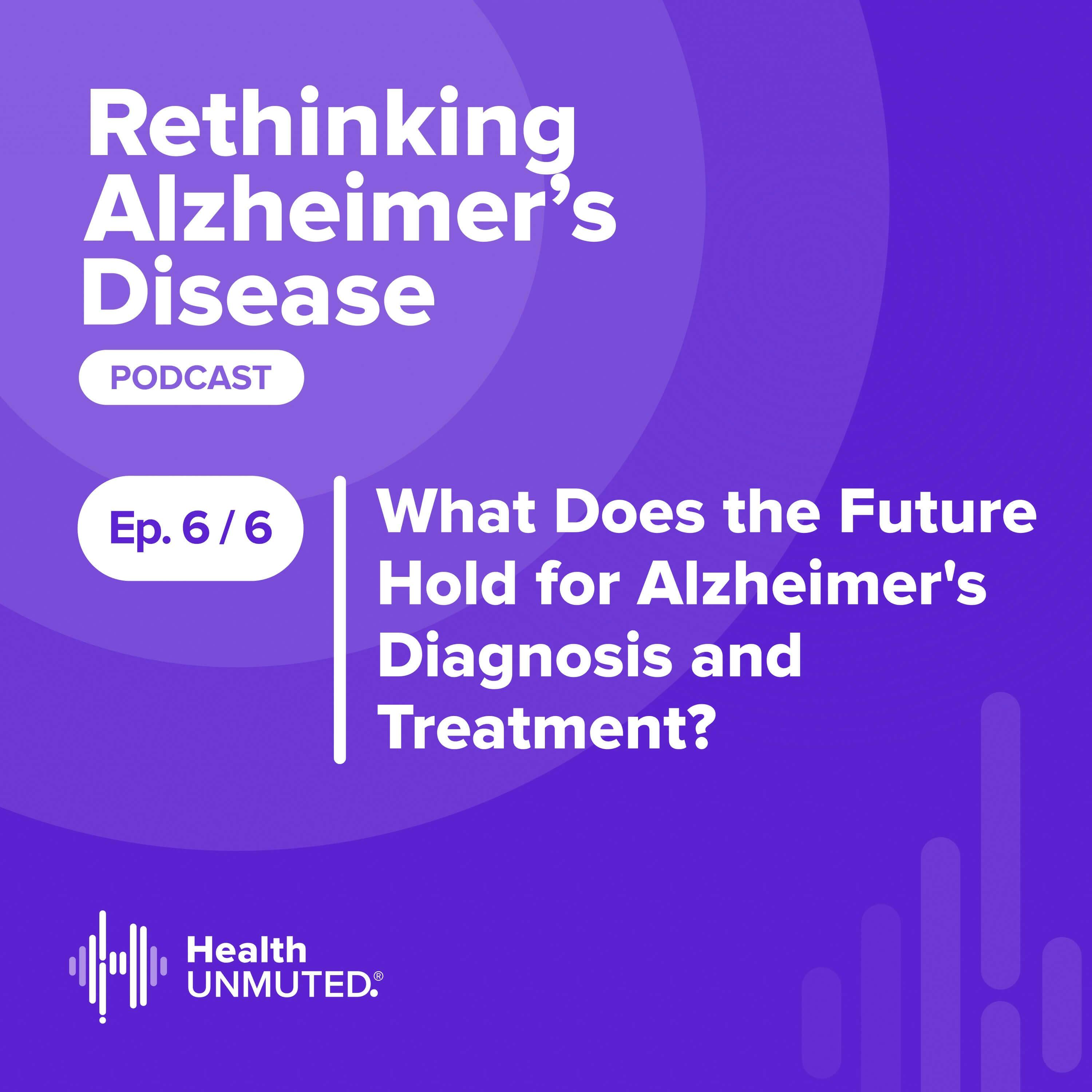 Ep 6: What Does the Future Hold for Alzheimer’s Diagnosis and Treatment?