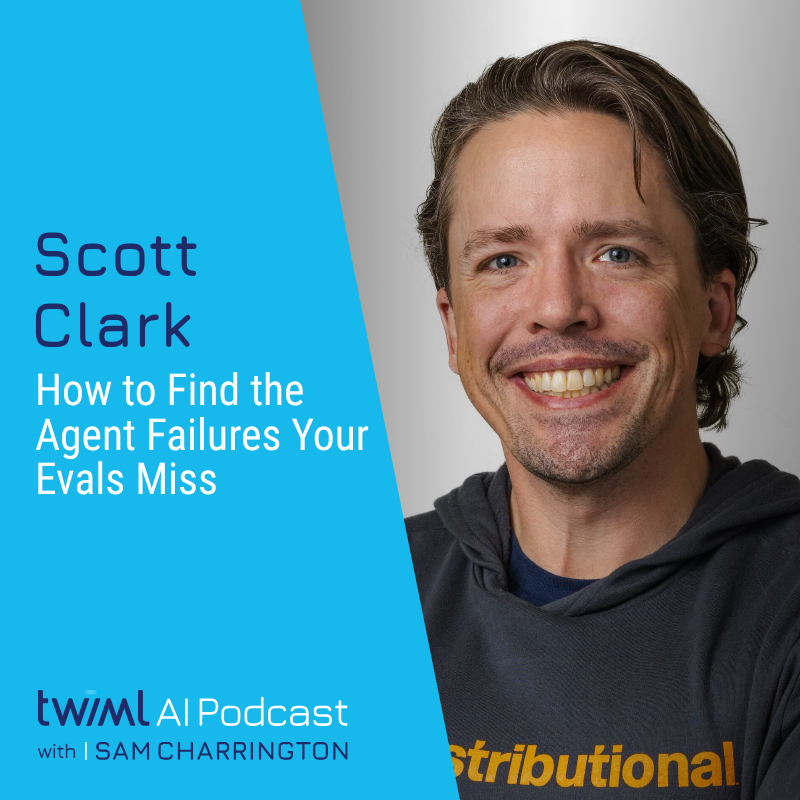 How to Find the Agent Failures Your Evals Miss with Scott Clark - #767