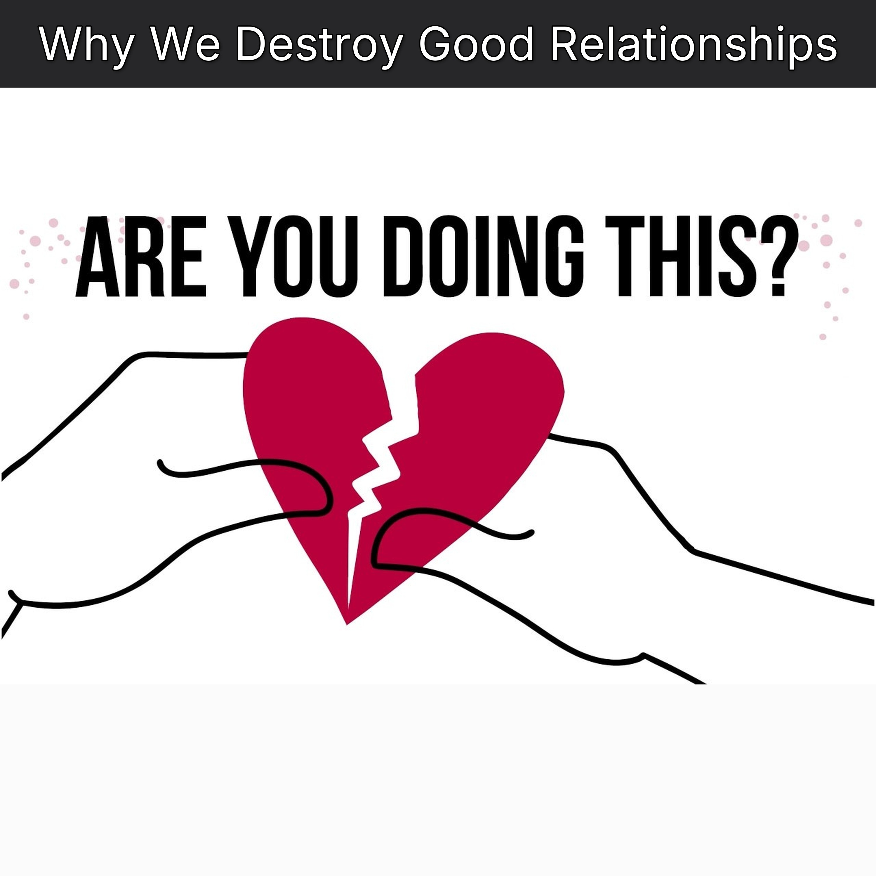 Why We Destroy Good Relationships