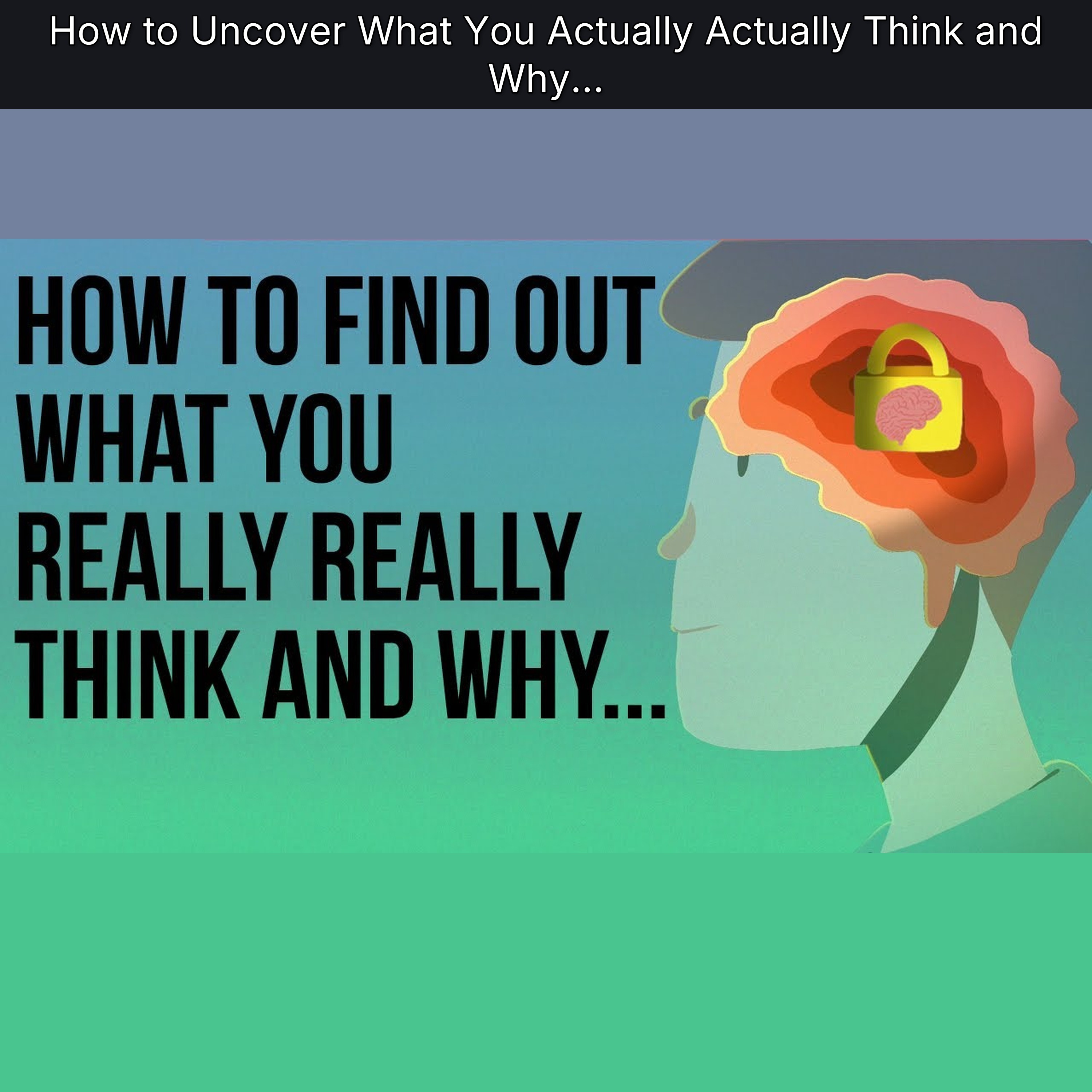 How to Uncover What You Actually Actually Think and Why...