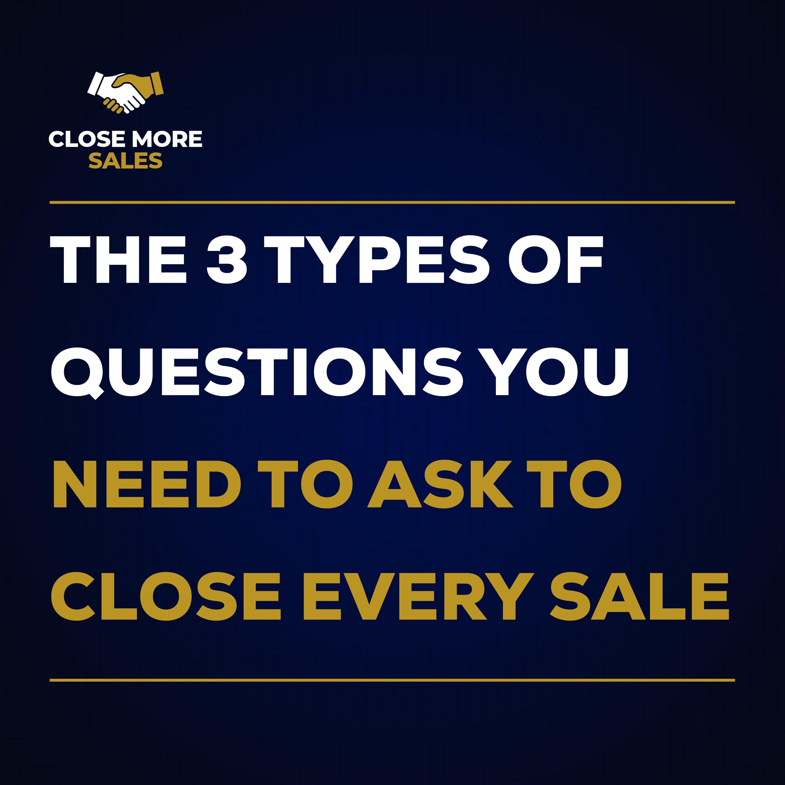 The 3 Types of Questions You Need To Ask To Close Every Sale